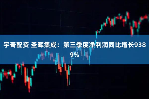 宇奇配资 圣晖集成：第三季度净利润同比增长9389%