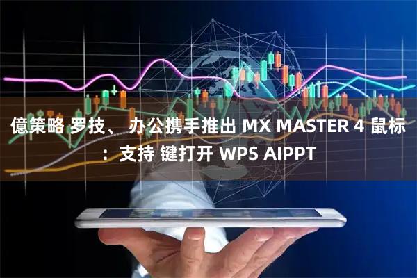 億策略 罗技、 办公携手推出 MX MASTER 4 鼠标：支持 键打开 WPS AIPPT