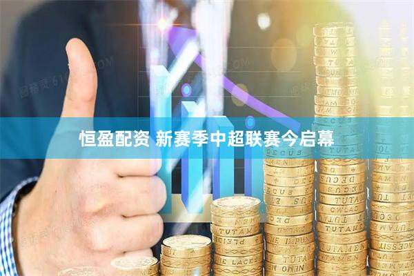 恒盈配资 新赛季中超联赛今启幕