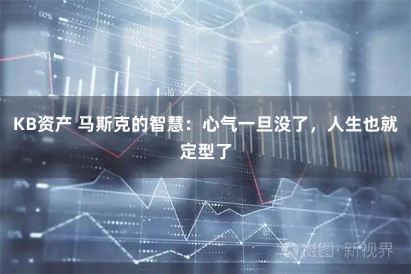 KB资产 马斯克的智慧：心气一旦没了，人生也就定型了
