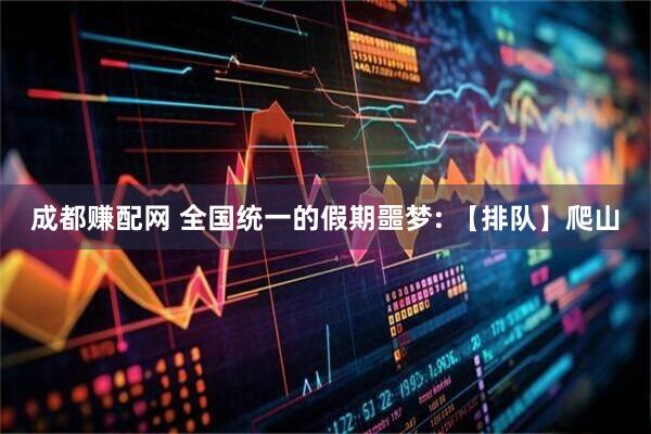 成都赚配网 全国统一的假期噩梦: 【排队】爬山