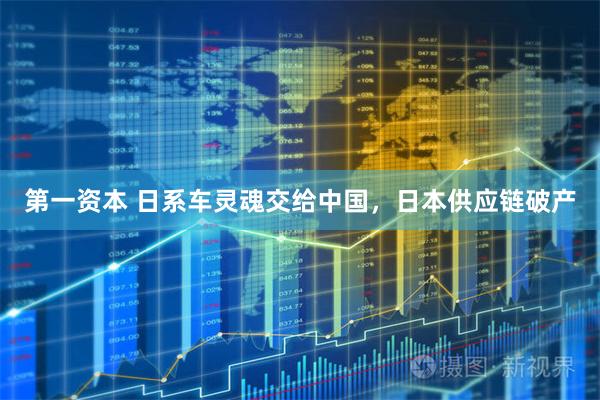 第一资本 日系车灵魂交给中国，日本供应链破产