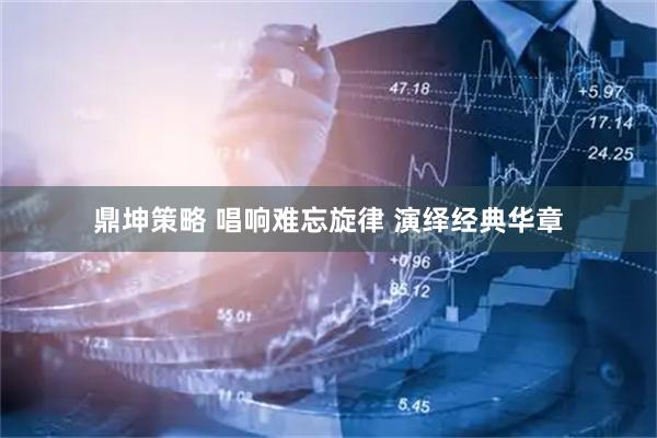 鼎坤策略 唱响难忘旋律 演绎经典华章