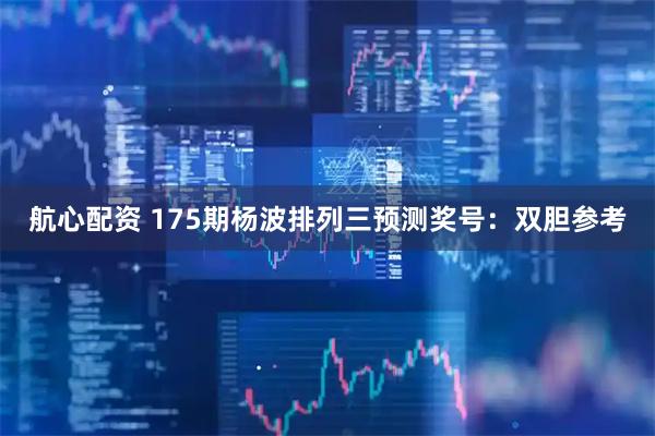 航心配资 175期杨波排列三预测奖号：双胆参考