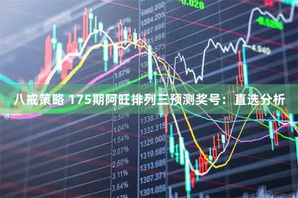 八戒策略 175期阿旺排列三预测奖号：直选分析