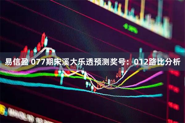 易信盈 077期宋溪大乐透预测奖号：012路比分析