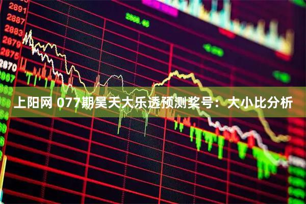 上阳网 077期昊天大乐透预测奖号：大小比分析