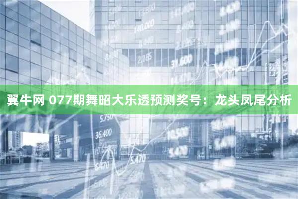 翼牛网 077期舞昭大乐透预测奖号：龙头凤尾分析