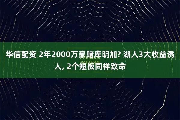华信配资 2年2000万豪赌库明加? 湖人3大收益诱人, 2个短板同样致命
