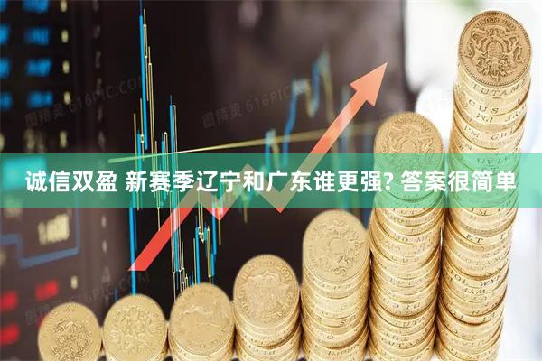 诚信双盈 新赛季辽宁和广东谁更强? 答案很简单