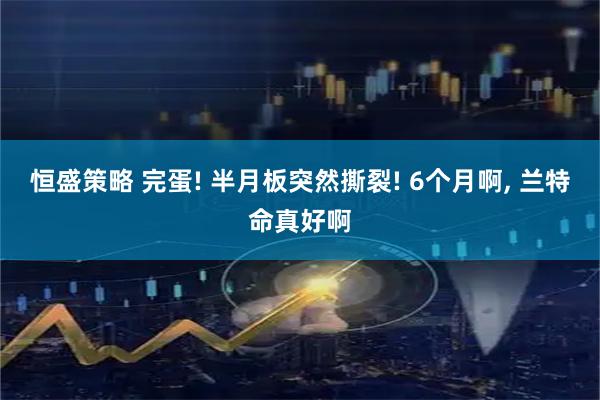 恒盛策略 完蛋! 半月板突然撕裂! 6个月啊, 兰特命真好啊