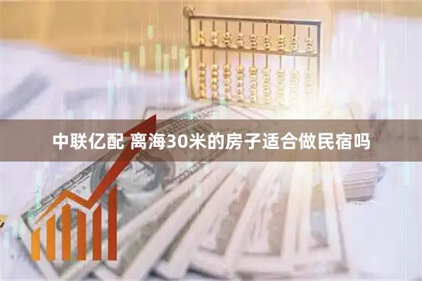 中联亿配 离海30米的房子适合做民宿吗